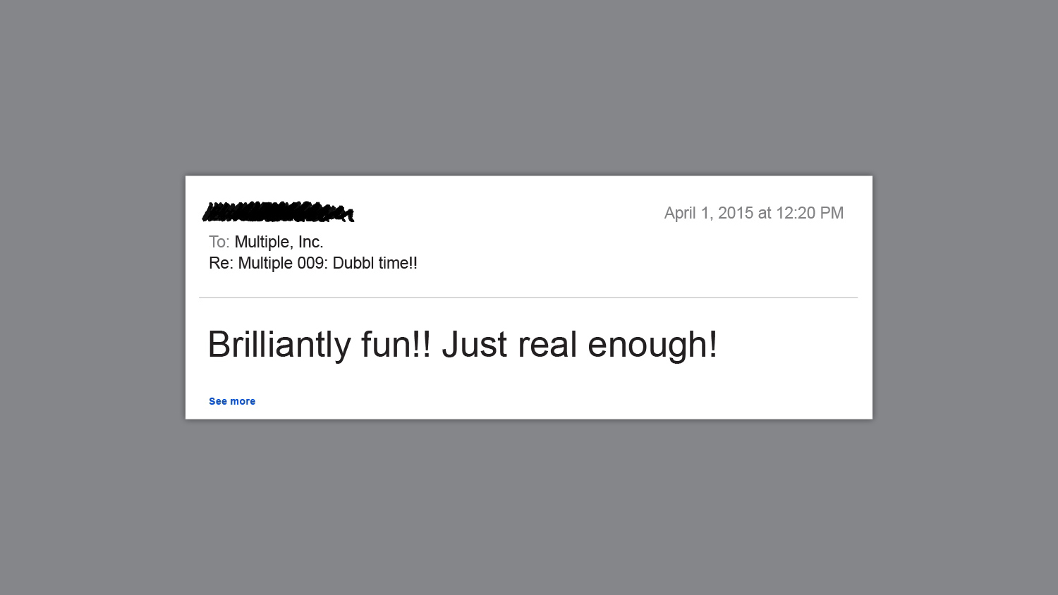 An email screenshot dated April 1, 2015, at 12:20 PM with the subject "Re: Multiple 009: Dubbl time!!" reads: "Brilliantly fun!! Just real enough!"