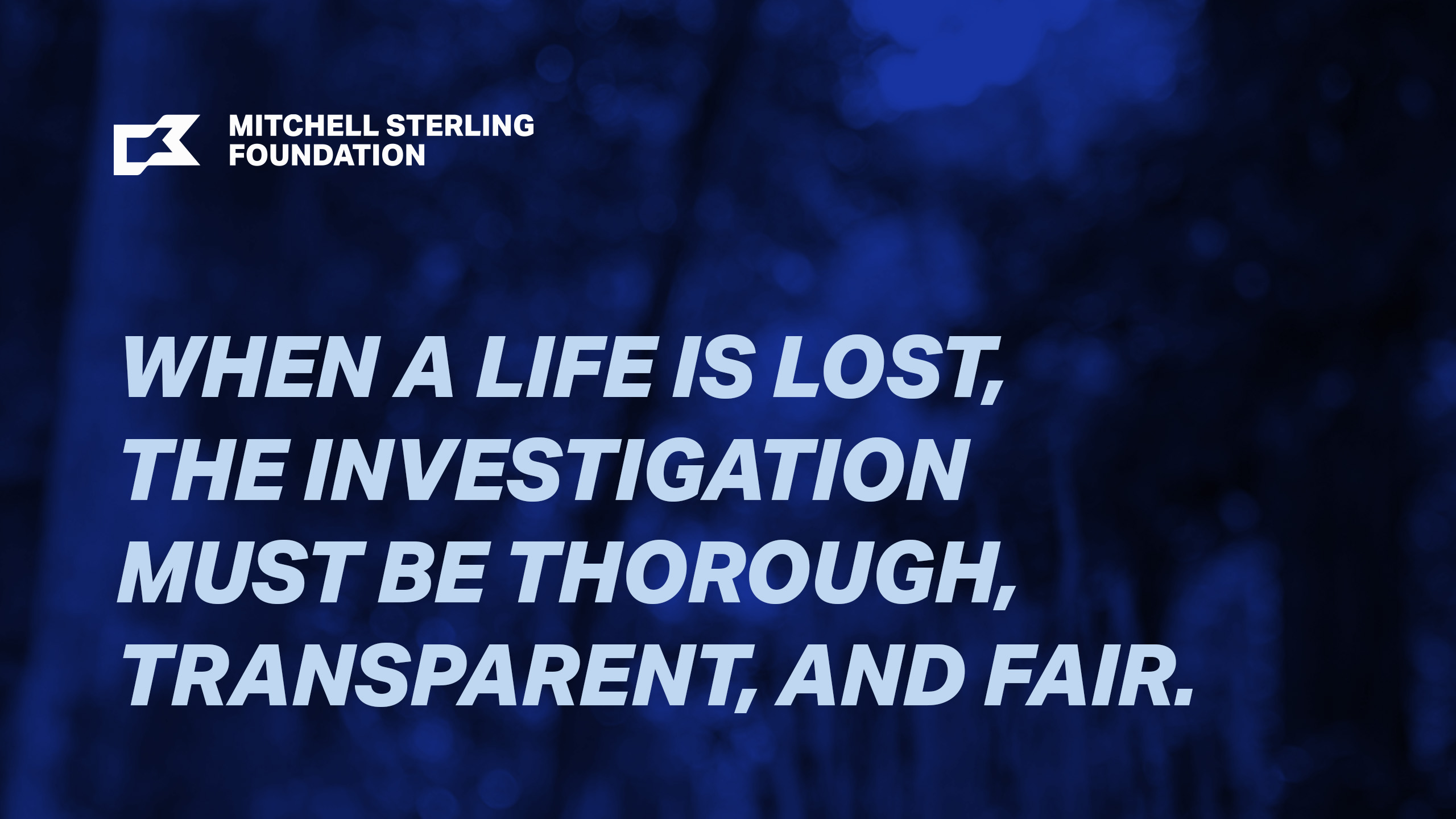 A messaging graphic for the Mitchell Sterling Foundation with the core campaign messaging: When a life is lost, the investigation must be thorough, transparent, and fair.