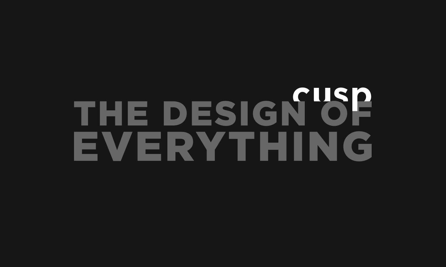 Dark background with bold grey text saying "THE DESIGN OF EVERYTHING," partially overlapping smaller white text "cusp."